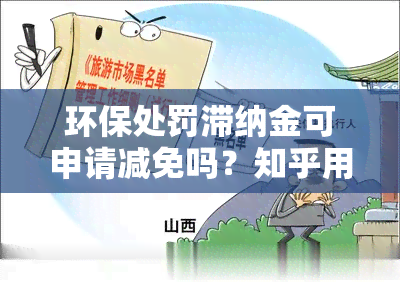 环保处罚滞纳金可申请减免吗？知乎用户分享经验与建议